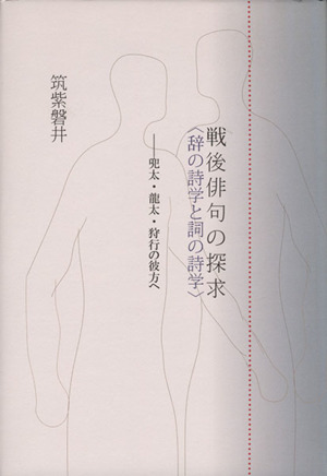 戦後俳句の探求 〈辞の詩学と詞の詩学〉 兜太・龍太・狩行の彼方