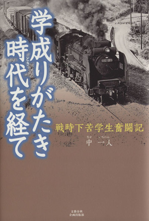 学成りがたき時代を経て 戦時下苦学生奮闘記 文藝春秋企画出版