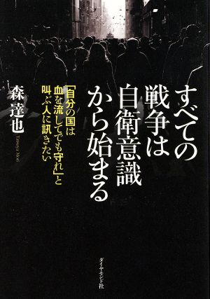 すべての戦争は自衛意識から始まる「自分の国は血を流してでも守れ」と叫ぶ人に訊きたい