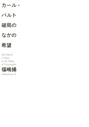 カール・バルト 破局のなかの希望 死の中に生を、破局と絶望のなかに「希望」を