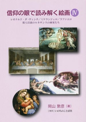 信仰の眼で読み解く絵画(Ⅳ) レオナルド・ダ・ヴィンチ/ミケランジェロ/ラファエロ 彼ら以前のルネサンスの画家たち