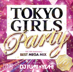 TOKYO GIRLS PARTY-TGC 10th Anniversary BEST MEGA MIX-mixed by DJ FUMI★YEAH！