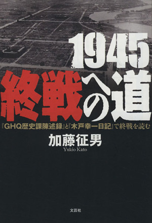 1945終戦への道 『GHQ歴史課陳述録』と『木戸幸一日記』で終戦を読む