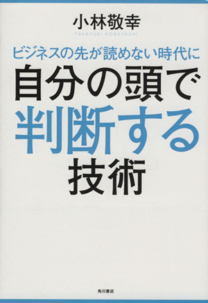 ビジネスの先が読めない時代に自分の頭で判断する技術