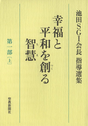幸福と平和を創る智慧 第一部(上) 池田SGI会長指導選集