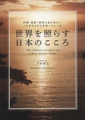 世界を照らす日本のこころ伊勢・熊野・那智の地を訪れてつむぎだされた未来へのことば