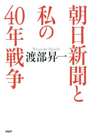 朝日新聞と私の40年戦争 傷つけられた日本国と日本人の名誉を取り戻すために