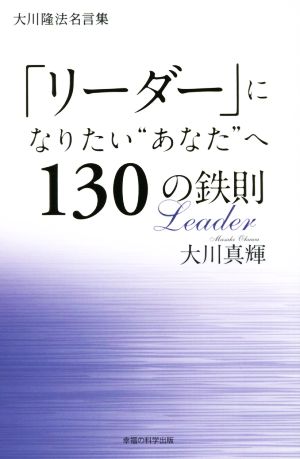 「リーダー」になりたい"あなた"へ１３０の鉄則大川隆法名言集