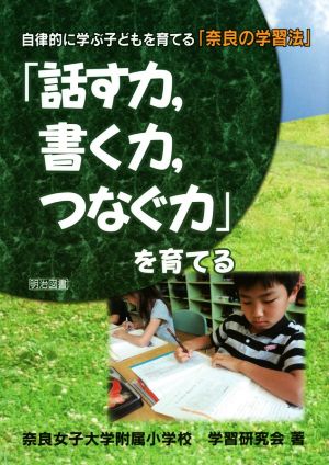 「話す力,書く力,つなぐ力」を育てる 自律的に学ぶ子どもを育てる「奈良の学習法」