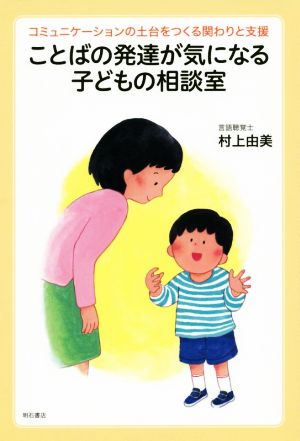 ことばの発達が気になる子どもの相談室 コミュニケーションの土台をつくる関わりと支援