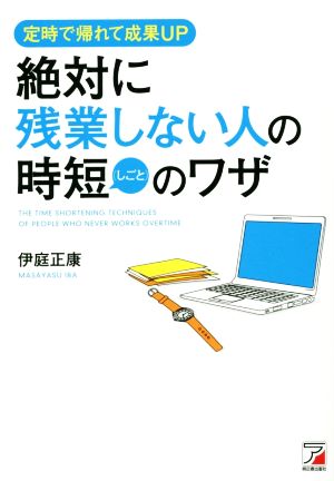 絶対に残業しない人の時短(しごと)のワザ 定時で帰れて成果UP