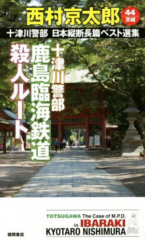 十津川警部鹿島臨海鉄道殺人ルート 十津川警部日本縦断長篇ベスト選集 44 茨城 トクマ・ノベルズ