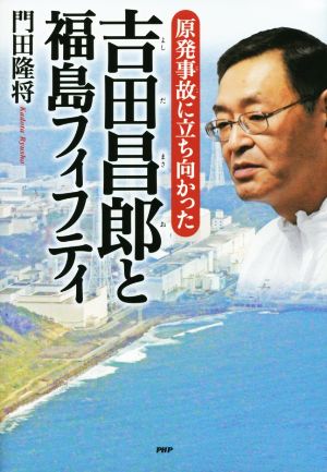 吉田昌郎と福島フィフティ原発事故に立ち向かった心のノンフィクション