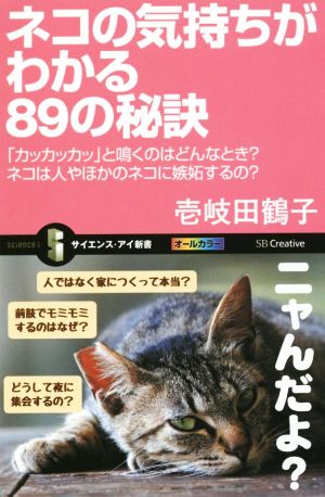 ネコの気持ちがわかる89の秘訣 「カッカッカッ」と鳴くのはどんなとき？ネコは人やほかのネコに嫉妬するの？ サイエンス・アイ新書324