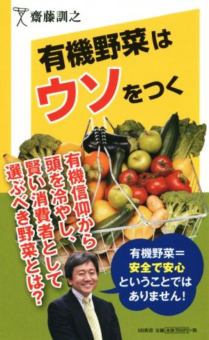 有機野菜はウソをつく 有機信仰から頭を冷やし、賢い消費者として選ぶべき野菜とは？ SB新書288