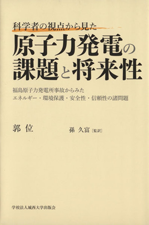 科学者の視点から見た原子力発電の課題と将来性 福島原子力発電所事故からみたエネルギー・環境保護・安全性・信頼性の諸問題