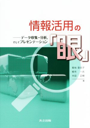 情報活用の「眼」データ収集・分析,そしてプレゼンテーション