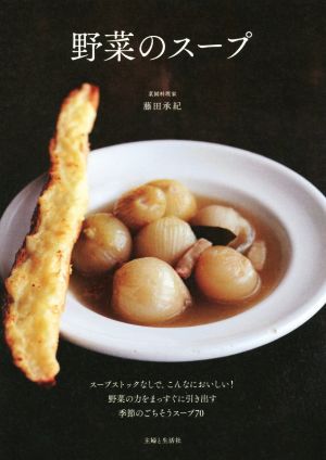 野菜のスープ スープストックなしで、こんなにおいしい！野菜の力をまっすぐに引き出す季節のごちそうスープ70