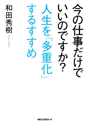 今の仕事だけでいいのですか？人生を「多重化」するすすめ