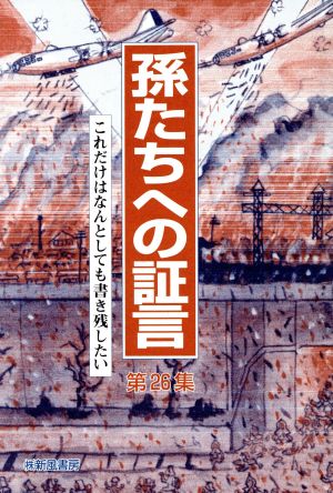 孫たちへの証言(第26集) これだけはなんとしても書き残したい