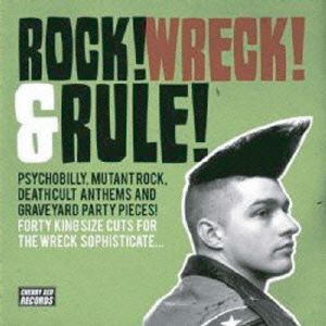 ROCK！ WRECK！ AND RULE！ - PYSCHOBILLY, MUTANT ROCK, DEATHCULT ANTHEMS AND GRAVEYARD PARTY PIECES