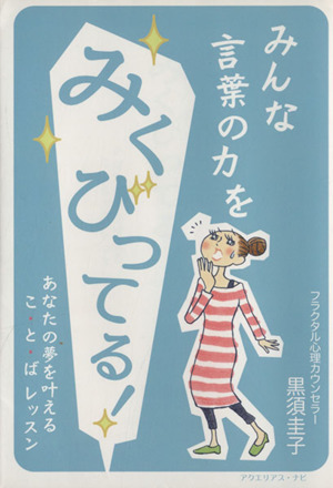 みんな言葉の力をみくびってる！ あなたの夢を叶えるこ・と・ばレッスン