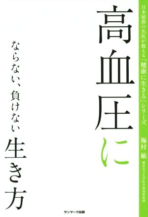 高血圧にならない、負けない生き方 日本屈指の名医が教える「健康に生きる」シリーズ