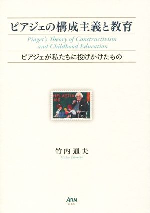 ピアジェの構成主義と教育 ピアジェが私たちに投げかけたもの