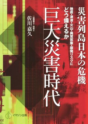 巨大災害時代 災害列島日本の危機 地震・津波・火山・異常気象・原発リスクにどう備えるか