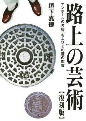 路上の芸術 復刻版 マンホールの考察、およびその蓋の鑑賞