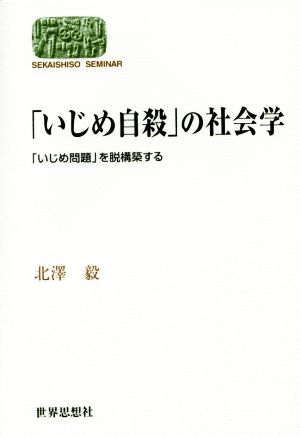 「いじめ自殺」の社会学 「いじめ問題」を脱構築する SEKAISHISO SEMINAR