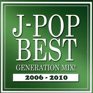 J-POP BEST GENERATION MIX！ 2006-2010