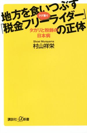 地方を食いつぶす「税金フリーライダー」の正体 タダ乗り タカリと粉飾の日本病 講談社+α新書