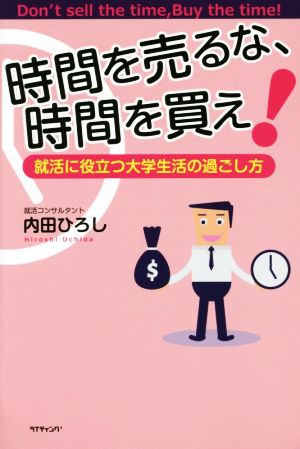 時間を売るな、時間を買え！ 就活に役立つ大学生活の過ごし方