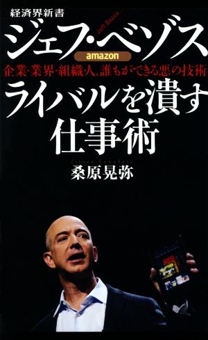 ジェフ・ベゾス ライバルを潰す仕事術 企業・業界・組織・人、誰もができる悪の技術 経済界新書