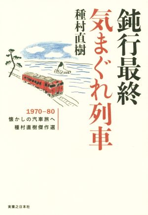 鈍行最終気まぐれ列車 1970-80懐かしの汽車旅へ 種村直樹傑作選