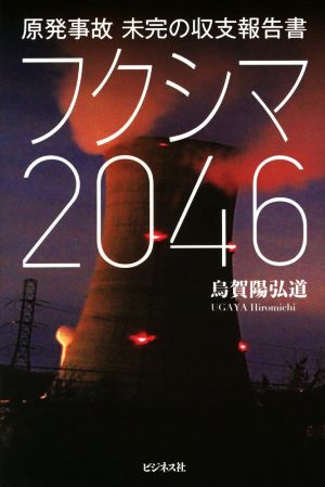 フクシマ2046 原発事故未完の収支報告書