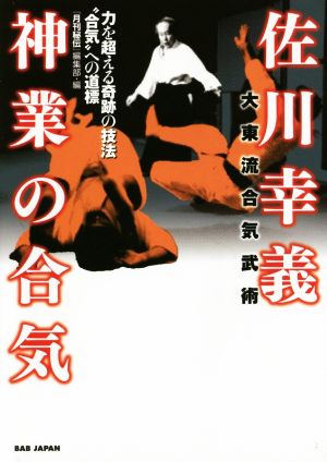 佐川幸義神業の合気 力を超える奇跡の技法“合気