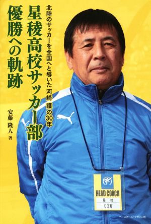 星稜高校サッカー部優勝への軌跡 北陸のサッカーを全国へと導いた河崎護の30年