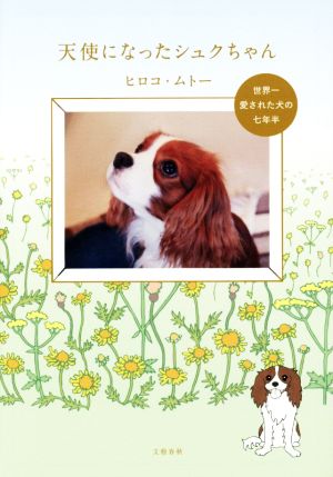 天使になったシュクちゃん 世界一愛された犬の七年半