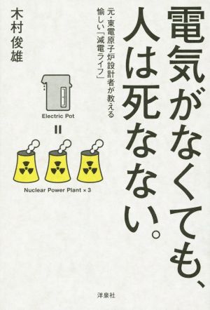 電気がなくても、人は死なない。 元・東電原子炉設計者が教える愉しい「減電ライフ」