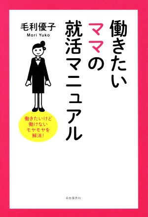 働きたいママの就活マニュアル 働きたいけど働けないモヤモヤを解消！