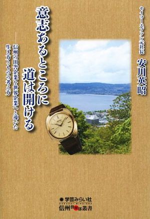 意志あるところに道は開ける 信州の田舎企業を世界企業へと導いた生き方とものの考え方