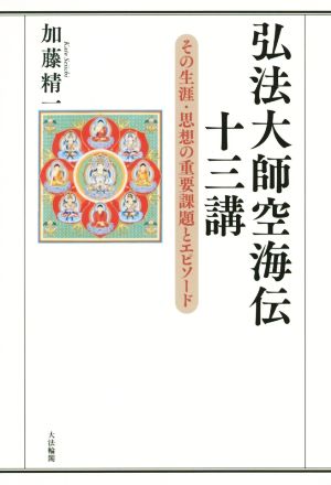 弘法大師空海伝 十三講 その生涯・思想の重要課題とエピソード