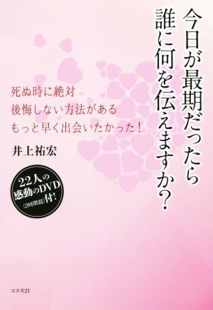 今日が最期だったら誰に何を伝えますか？ 死ぬ時に絶対後悔しない方法がある もっと早く出会いたかった！