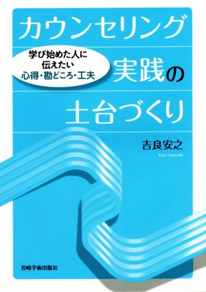 カウンセリング実践の土台づくり 学び始めた人に伝えたい心得・勘どころ・工夫