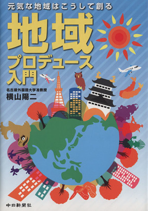 地域プロデュース入門 元気な地域はこうして創る