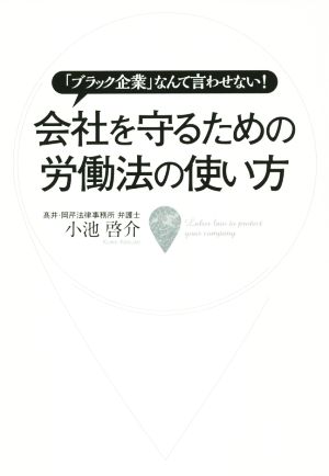 会社を守るための労働法の使い方 「ブラック企業」なんて言わせない！