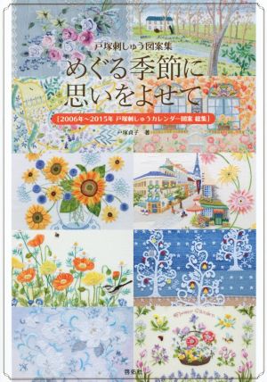 めぐる季節に思いをよせて 戸塚刺しゅう図案集 2006年～2015年 戸塚刺しゅうカレンダー図案総集 Totsuka Embroidery