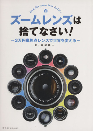 ズームレンズは捨てなさい！ 3万円単焦点レンズで世界を変える 玄光社MOOK31